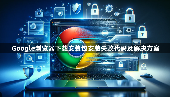 Google浏览器下载安装包安装失败代码及解决方案1