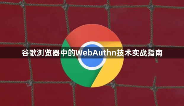 谷歌浏览器中的WebAuthn技术实战指南1
