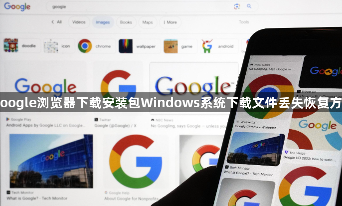 Google浏览器下载安装包Windows系统下载文件丢失恢复方法1