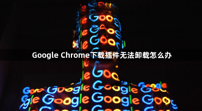 Google Chrome下载插件无法卸载怎么办1
