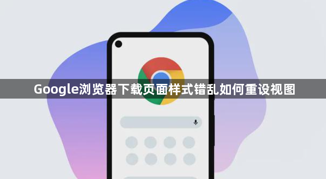 Google浏览器下载页面样式错乱如何重设视图1