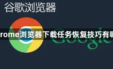 Chrome浏览器下载任务恢复技巧有哪些1