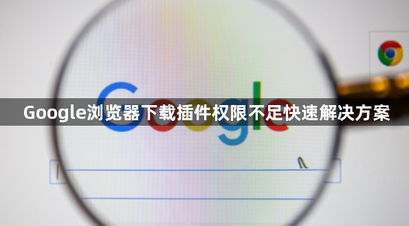 Google浏览器下载插件权限不足快速解决方案1