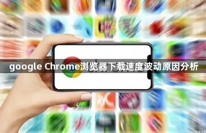 google Chrome浏览器下载速度波动原因分析1