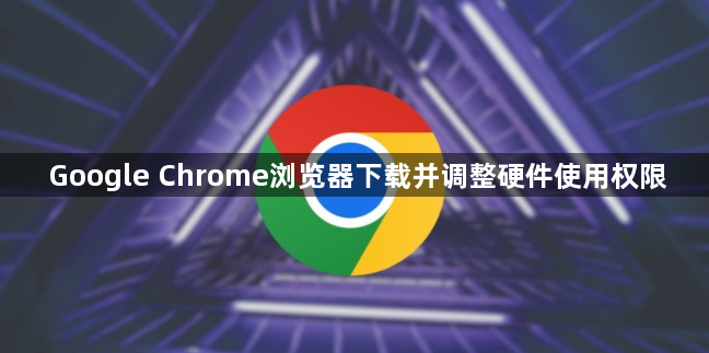 Google Chrome浏览器下载并调整硬件使用权限1