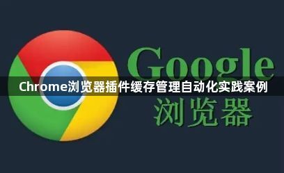 Chrome浏览器插件缓存管理自动化实践案例1