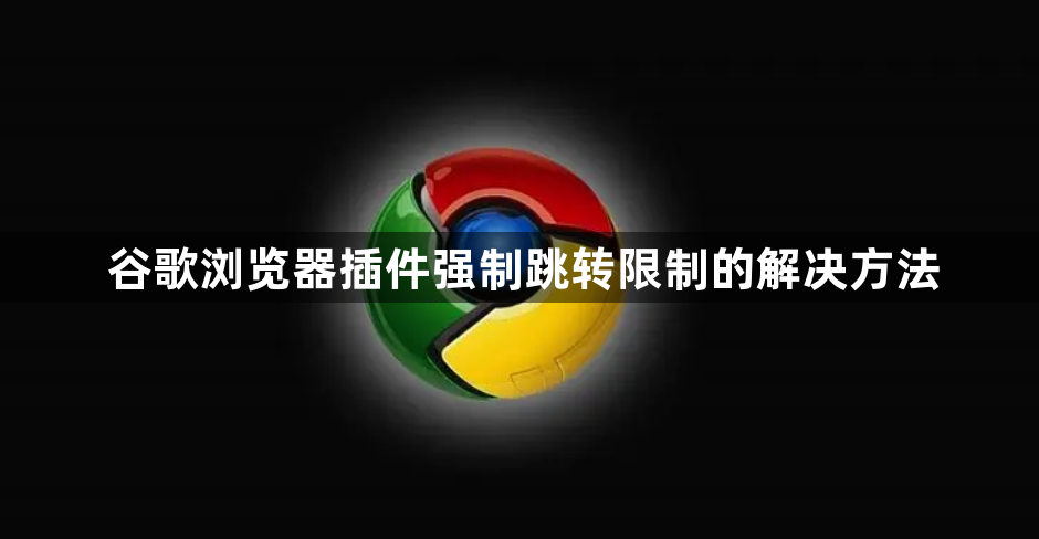 谷歌浏览器插件强制跳转限制的解决方法1