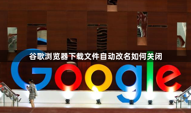 谷歌浏览器下载文件自动改名如何关闭1