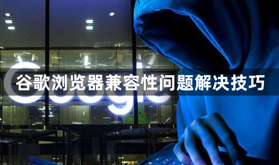 谷歌浏览器兼容性问题解决技巧1