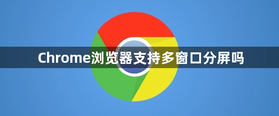 Chrome浏览器支持多窗口分屏吗1