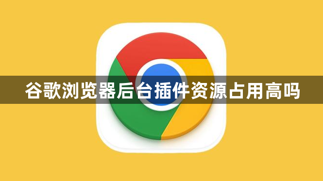 谷歌浏览器后台插件资源占用高吗1