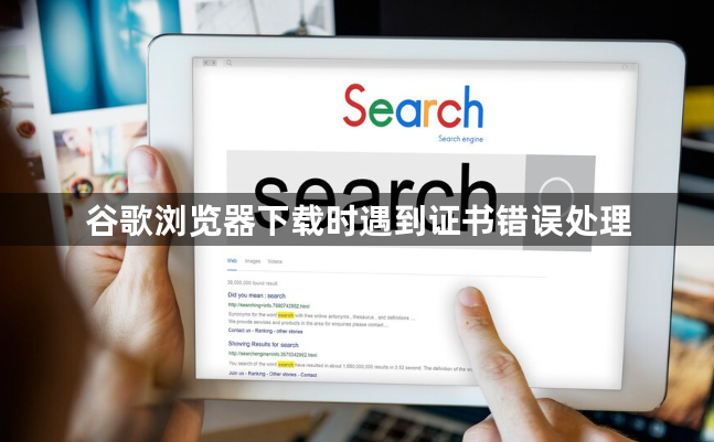 谷歌浏览器下载时遇到证书错误处理1