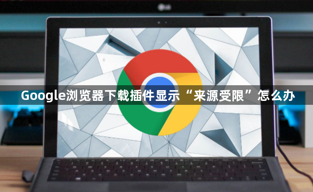 Google浏览器下载插件显示“来源受限”怎么办1