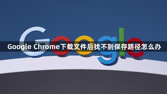 Google Chrome下载文件后找不到保存路径怎么办1