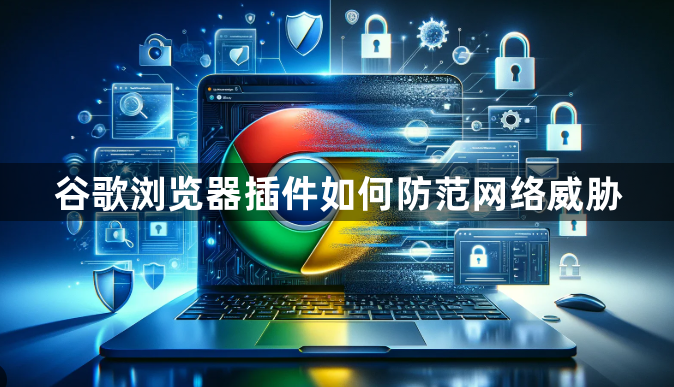 谷歌浏览器插件如何防范网络威胁1