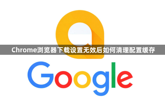 Chrome浏览器下载设置无效后如何清理配置缓存1