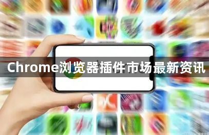 Chrome浏览器插件市场最新资讯1