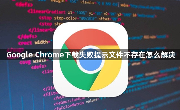 Google Chrome下载失败提示文件不存在怎么解决1
