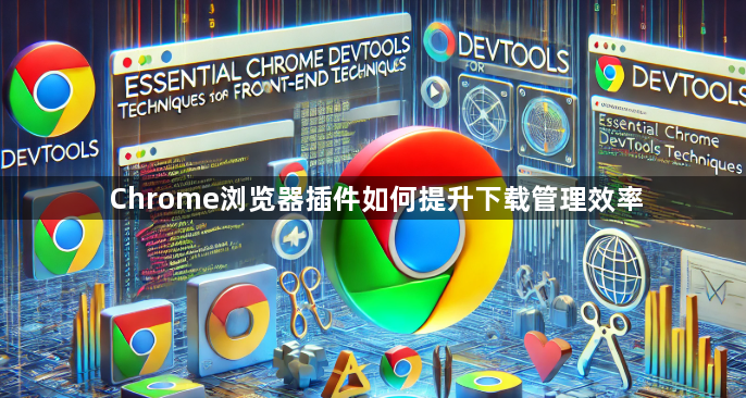 Chrome浏览器插件如何提升下载管理效率1