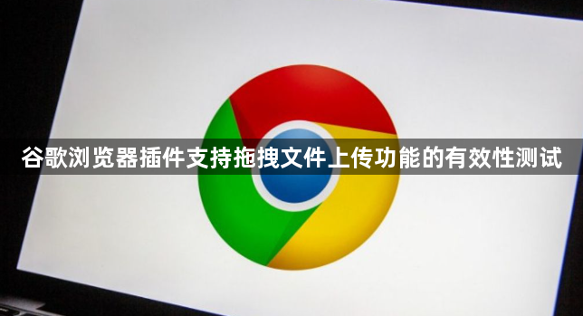 谷歌浏览器插件支持拖拽文件上传功能的有效性测试1