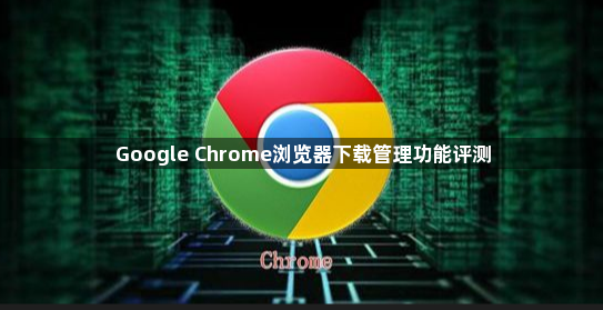 Google Chrome浏览器下载管理功能评测1