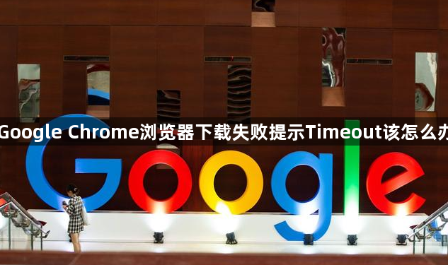 Google Chrome浏览器下载失败提示Timeout该怎么办1
