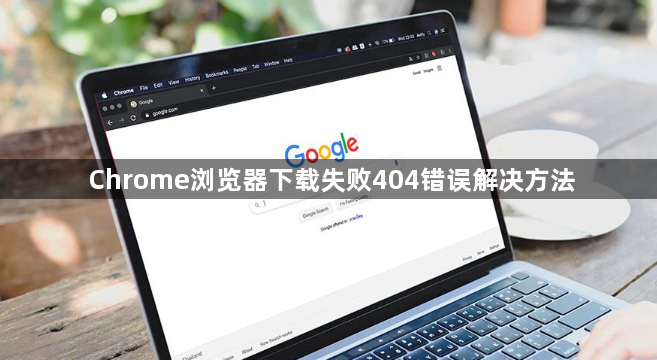 Chrome浏览器下载失败404错误解决方法1