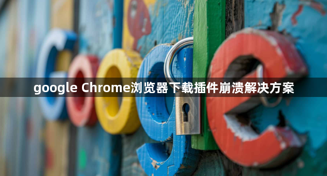 google Chrome浏览器下载插件崩溃解决方案1