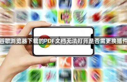 谷歌浏览器下载的PDF文档无法打开是否需更换插件1