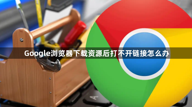 Google浏览器下载资源后打不开链接怎么办1