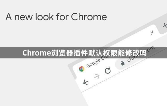 Chrome浏览器插件默认权限能修改吗1