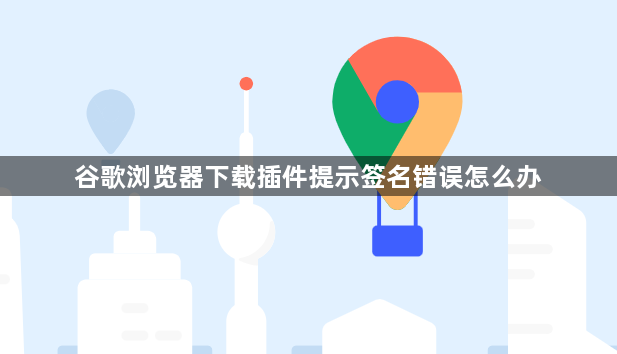 谷歌浏览器下载插件提示签名错误怎么办1