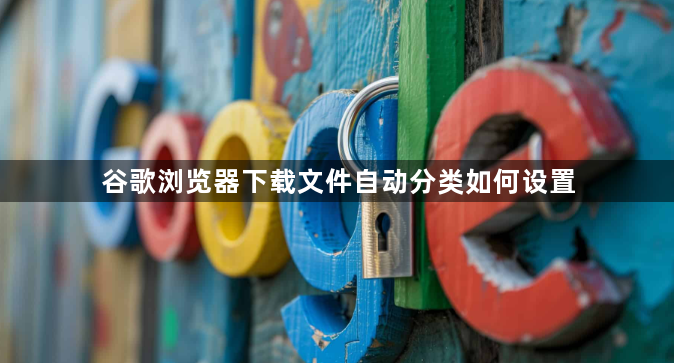 谷歌浏览器下载文件自动分类如何设置1