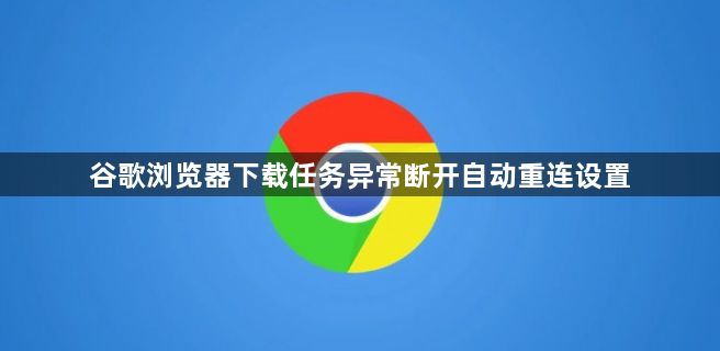 谷歌浏览器下载任务异常断开自动重连设置1
