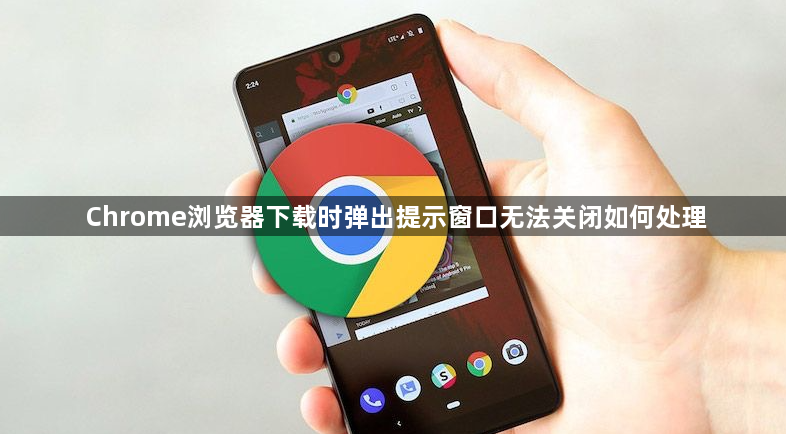 Chrome浏览器下载时弹出提示窗口无法关闭如何处理1