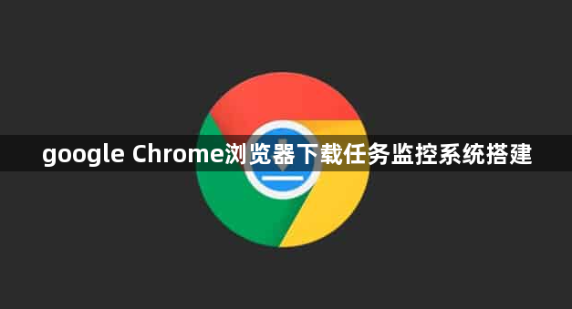 google Chrome浏览器下载任务监控系统搭建1