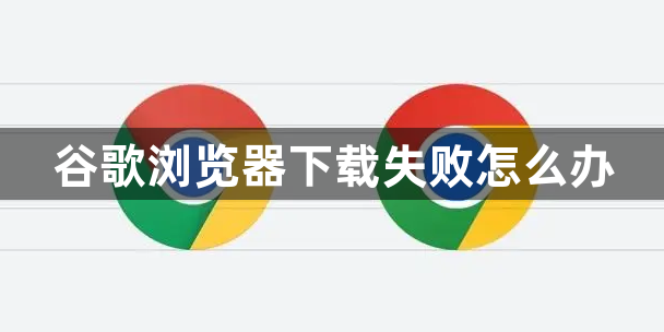 谷歌浏览器下载失败怎么办1