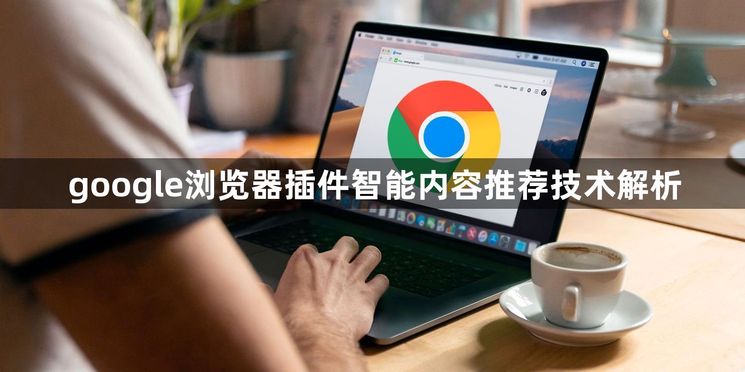 google浏览器插件智能内容推荐技术解析1