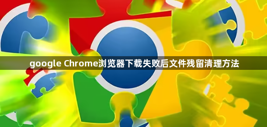 google Chrome浏览器下载失败后文件残留清理方法1