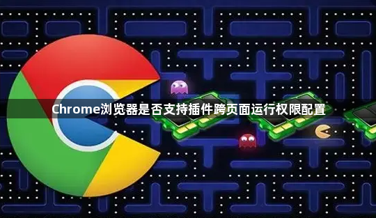 Chrome浏览器是否支持插件跨页面运行权限配置1