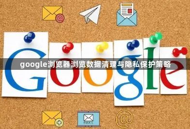 google浏览器浏览数据清理与隐私保护策略1