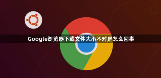 Google浏览器下载文件大小不对是怎么回事1