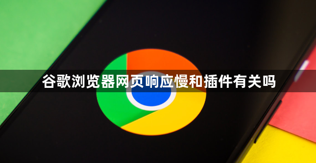 谷歌浏览器网页响应慢和插件有关吗1