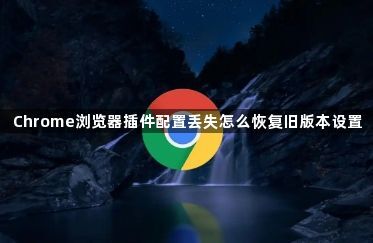 Chrome浏览器插件配置丢失怎么恢复旧版本设置1