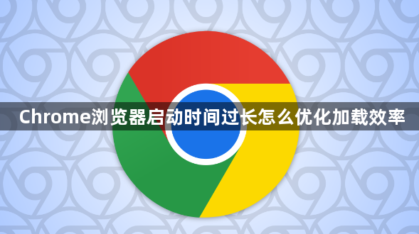 Chrome浏览器启动时间过长怎么优化加载效率1