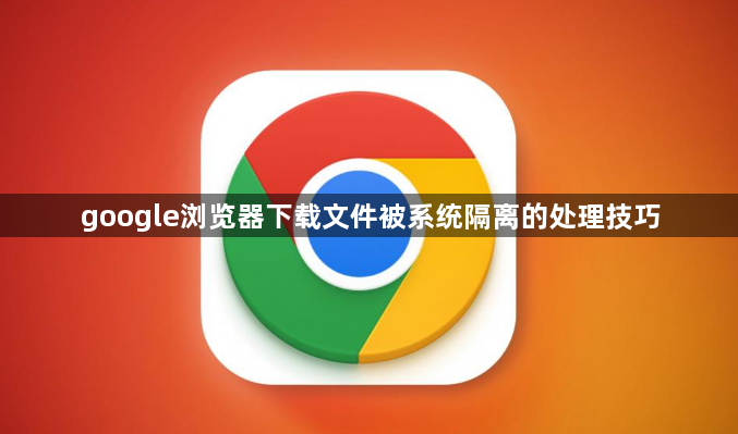 google浏览器下载文件被系统隔离的处理技巧1