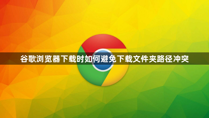 谷歌浏览器下载时如何避免下载文件夹路径冲突1