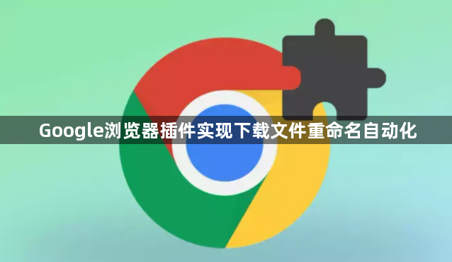 Google浏览器插件实现下载文件重命名自动化1