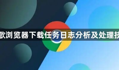 谷歌浏览器下载任务日志分析及处理技巧1