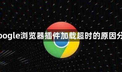 Google浏览器插件加载超时的原因分析1